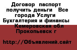 Договор, паспорт, получить деньги - Все города Услуги » Бухгалтерия и финансы   . Кемеровская обл.,Прокопьевск г.